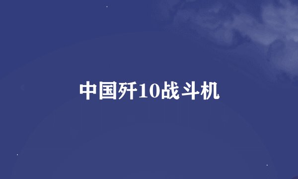 中国歼10战斗机