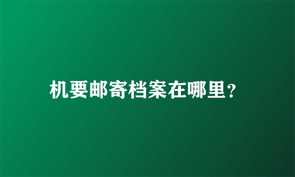 机要邮寄档案在哪里？