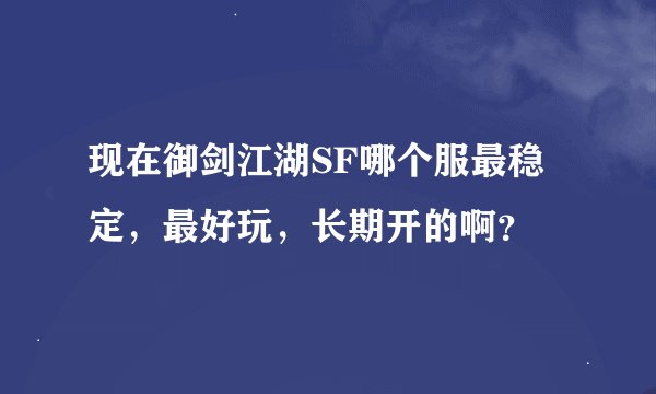 现在御剑江湖SF哪个服最稳定，最好玩，长期开的啊？