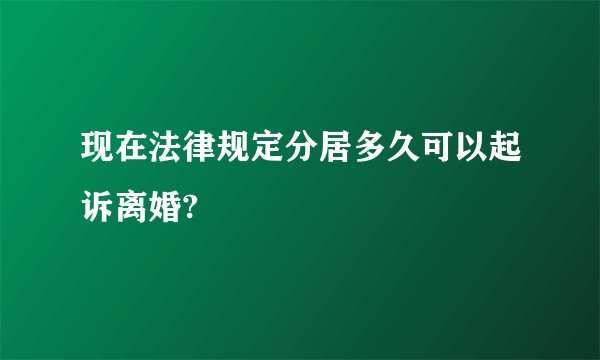 现在法律规定分居多久可以起诉离婚?