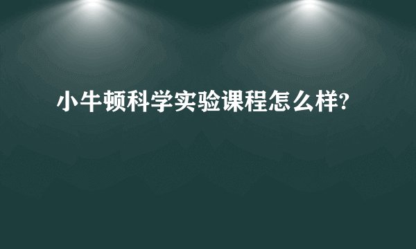 小牛顿科学实验课程怎么样?