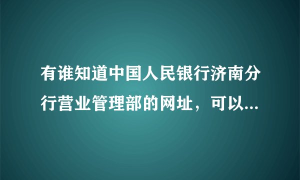 有谁知道中国人民银行济南分行营业管理部的网址，可以在上面先预审贷款卡