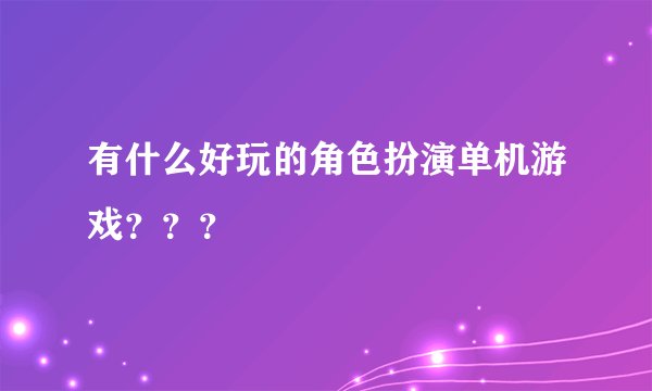 有什么好玩的角色扮演单机游戏？？？