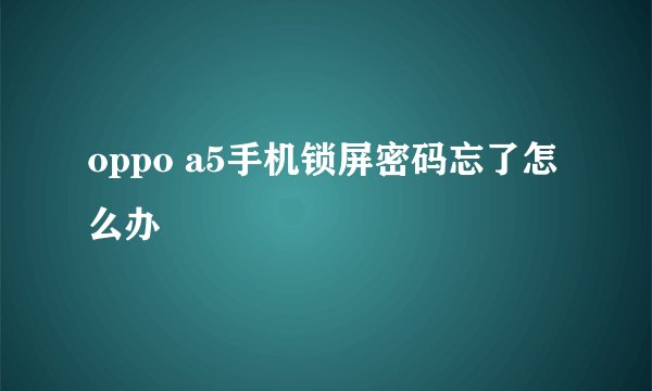 oppo a5手机锁屏密码忘了怎么办