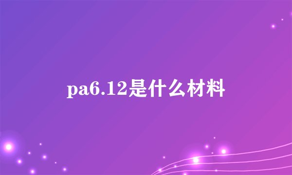 pa6.12是什么材料