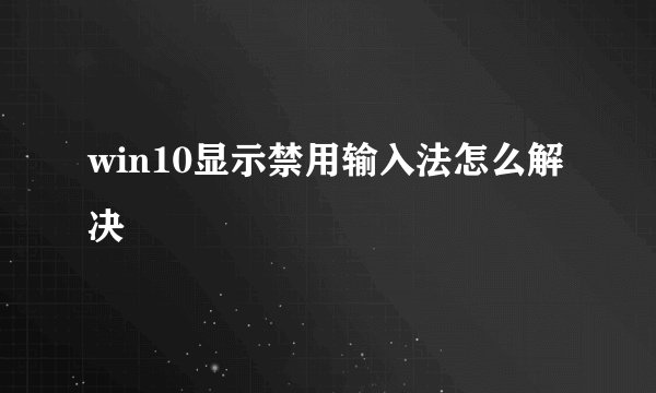 win10显示禁用输入法怎么解决