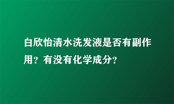 白欣怡清水洗发液是否有副作用？有没有化学成分？