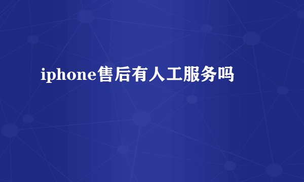 iphone售后有人工服务吗