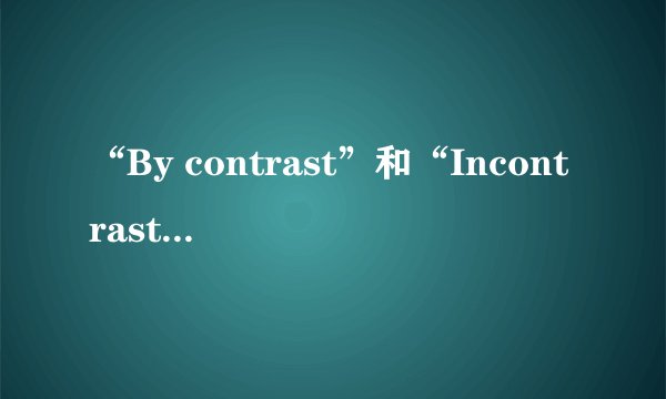“By contrast”和“Incontrast”区别？