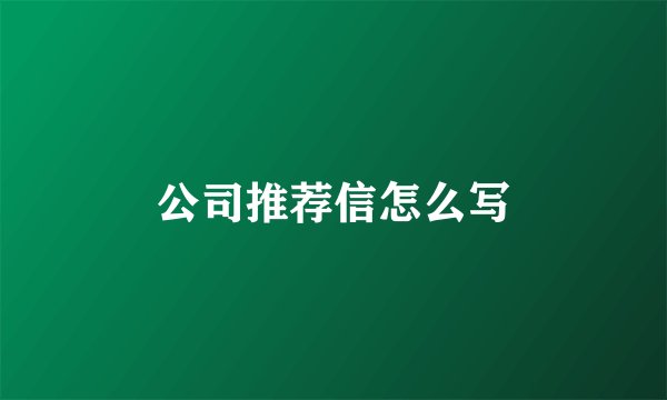 公司推荐信怎么写