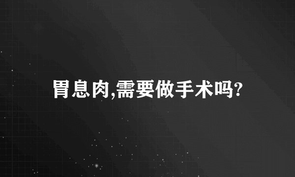 胃息肉,需要做手术吗?