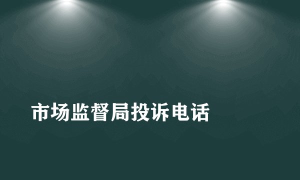 
市场监督局投诉电话


