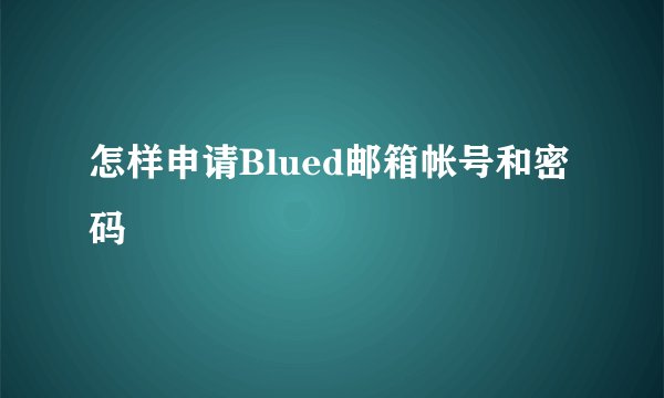 怎样申请Blued邮箱帐号和密码
