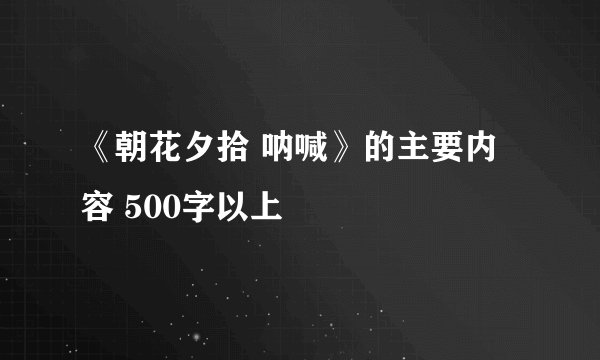 《朝花夕拾 呐喊》的主要内容 500字以上
