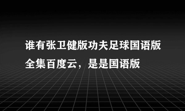 谁有张卫健版功夫足球国语版全集百度云，是是国语版