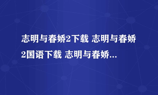 志明与春娇2下载 志明与春娇2国语下载 志明与春娇2粤语版下载 志明与春娇2迅雷下