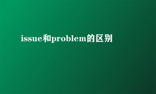 issue和problem的区别
