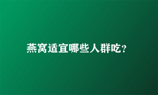 燕窝适宜哪些人群吃？