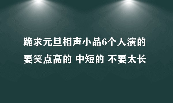跪求元旦相声小品6个人演的要笑点高的 中短的 不要太长