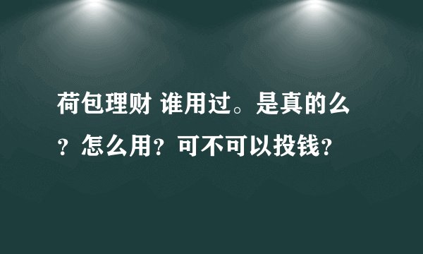 荷包理财 谁用过。是真的么？怎么用？可不可以投钱？