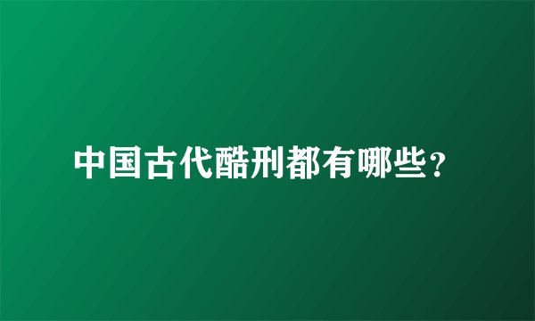 中国古代酷刑都有哪些？
