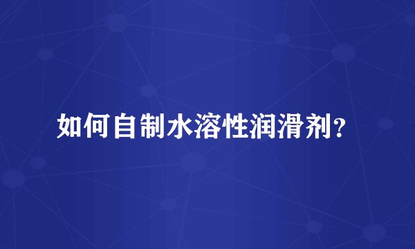 如何自制水溶性润滑剂？