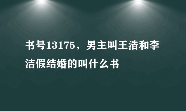 书号13175，男主叫王浩和李洁假结婚的叫什么书