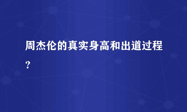 周杰伦的真实身高和出道过程？