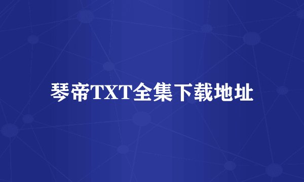 琴帝TXT全集下载地址