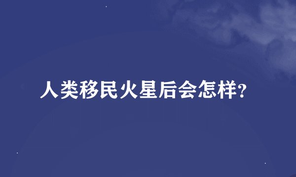 人类移民火星后会怎样？