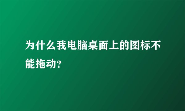 为什么我电脑桌面上的图标不能拖动？