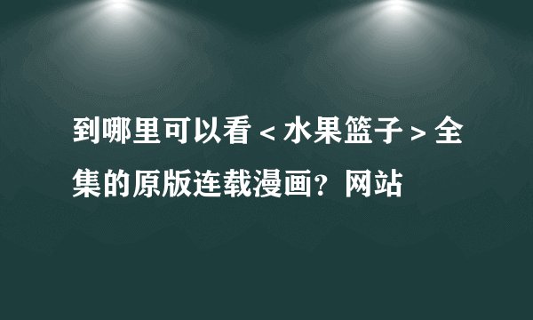到哪里可以看＜水果篮子＞全集的原版连载漫画？网站