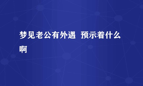 梦见老公有外遇  预示着什么啊