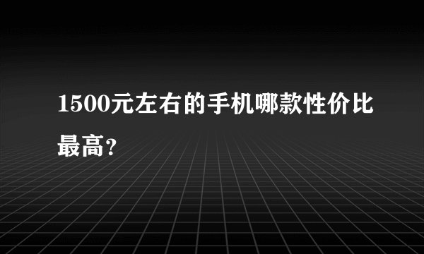 1500元左右的手机哪款性价比最高？