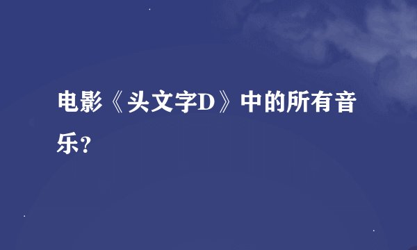 电影《头文字D》中的所有音乐？