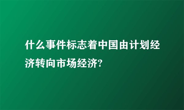 什么事件标志着中国由计划经济转向市场经济?