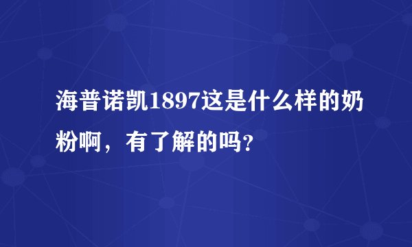 海普诺凯1897这是什么样的奶粉啊，有了解的吗？