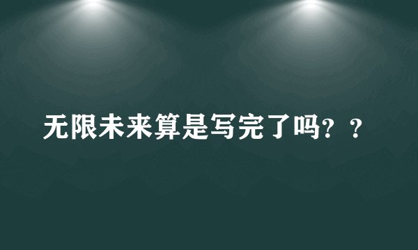 无限未来算是写完了吗？？