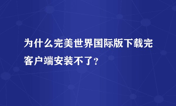为什么完美世界国际版下载完客户端安装不了？