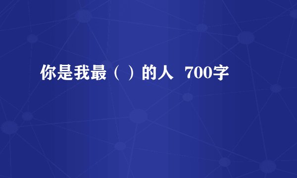 你是我最（）的人  700字