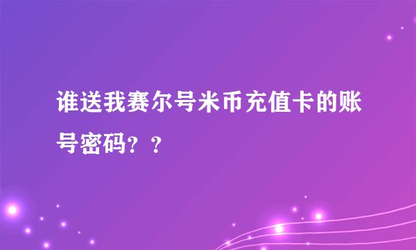 谁送我赛尔号米币充值卡的账号密码？？