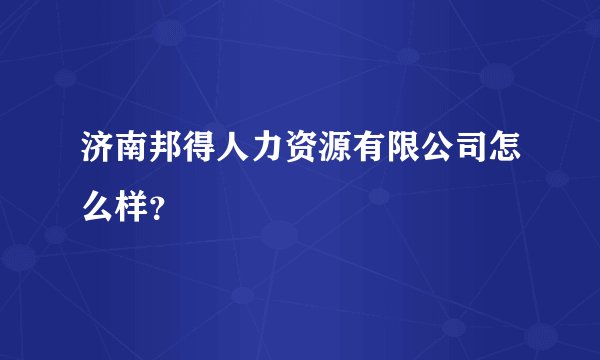 济南邦得人力资源有限公司怎么样？