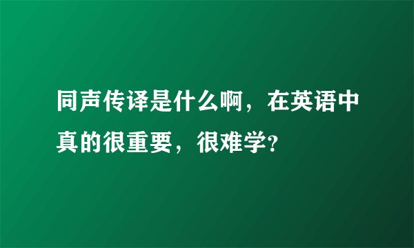 同声传译是什么啊，在英语中真的很重要，很难学？
