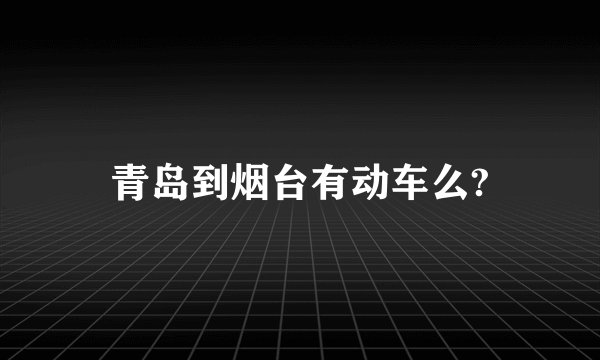 青岛到烟台有动车么?
