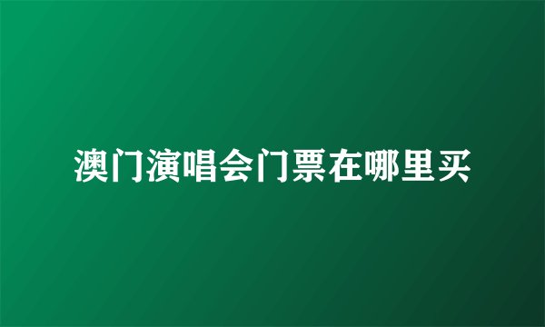澳门演唱会门票在哪里买