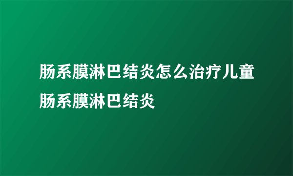 肠系膜淋巴结炎怎么治疗儿童肠系膜淋巴结炎