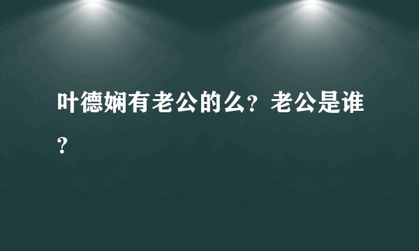 叶德娴有老公的么？老公是谁？
