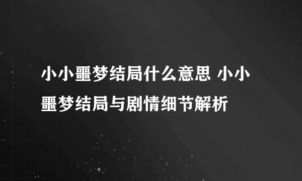 小小噩梦结局什么意思 小小噩梦结局与剧情细节解析