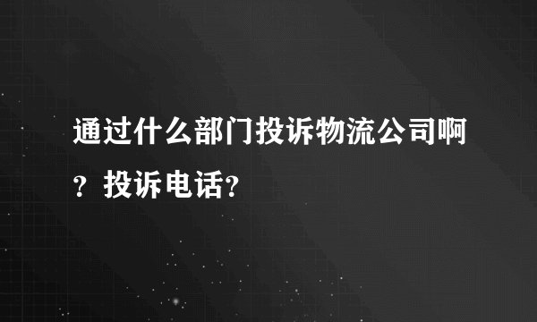 通过什么部门投诉物流公司啊？投诉电话？