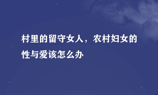 村里的留守女人，农村妇女的性与爱该怎么办